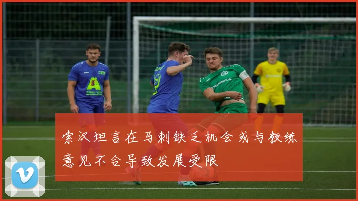 索汉坦言在马刺缺乏机会或与教练意见不合导致发展受限