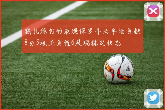 稳扎稳打的表现保罗乔治半场贡献8分5板正负值6展现稳定状态