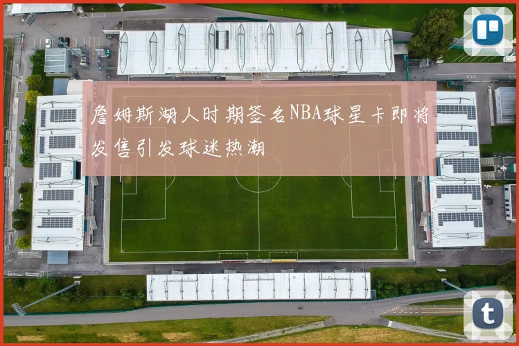 詹姆斯湖人时期签名NBA球星卡即将发售引发球迷热潮