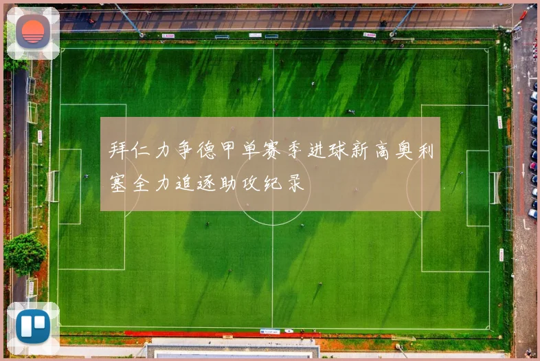 拜仁力争德甲单赛季进球新高奥利塞全力追逐助攻纪录