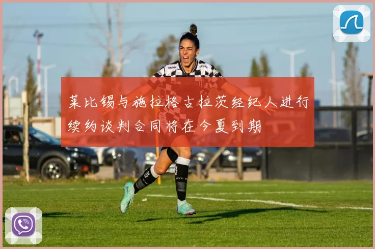 莱比锡与施拉格古拉茨经纪人进行续约谈判合同将在今夏到期