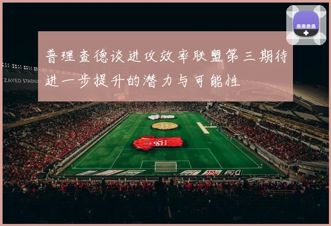 普理查德谈进攻效率联盟第三期待进一步提升的潜力与可能性