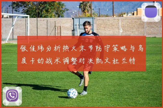 张佳玮分析热火末节防守策略与乌度卡的战术调整对决凯文杜兰特