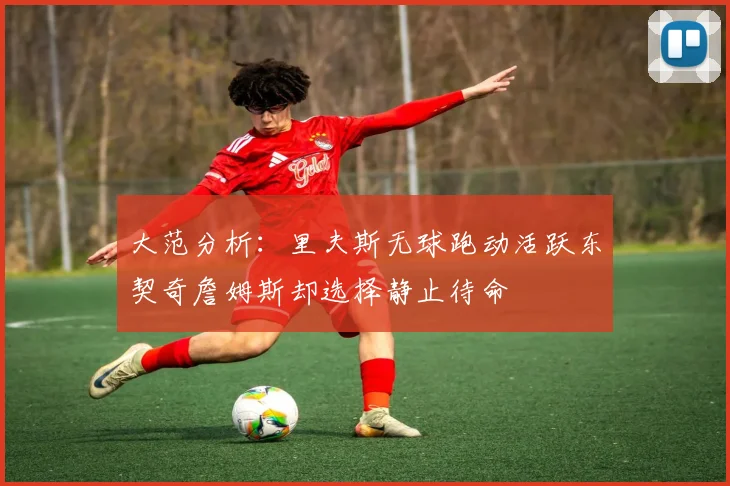大范分析：里夫斯无球跑动活跃东契奇詹姆斯却选择静止待命