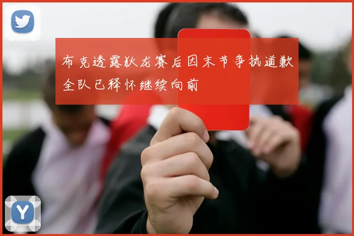 布克透露狄龙赛后因末节争执道歉全队已释怀继续向前