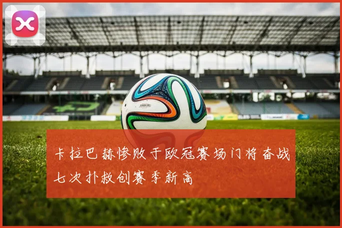 卡拉巴赫惨败于欧冠赛场门将奋战七次扑救创赛季新高