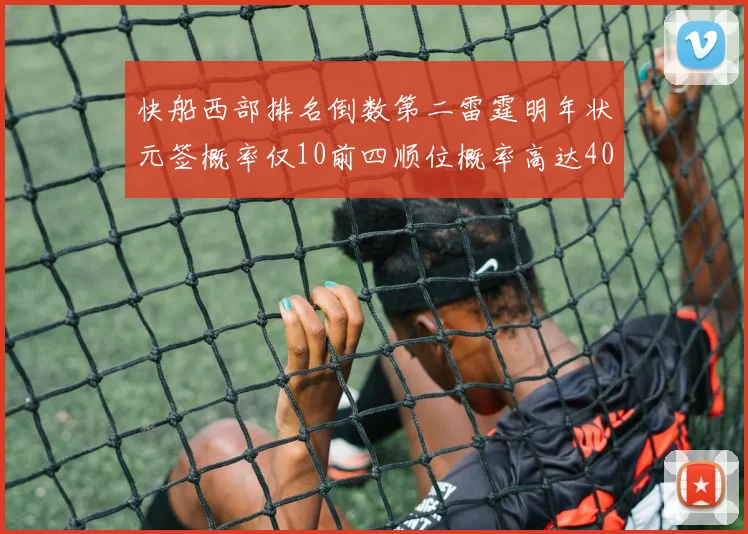 快船西部排名倒数第二雷霆明年状元签概率仅10前四顺位概率高达40
