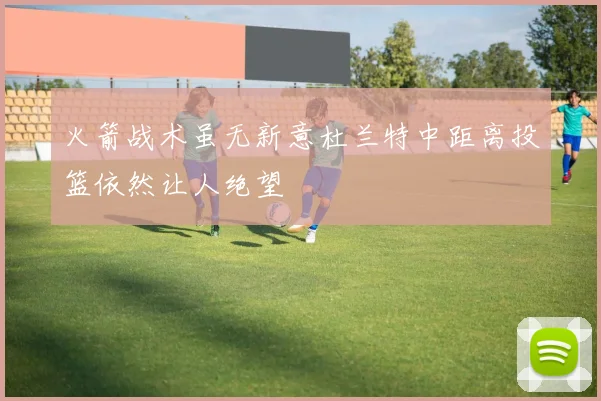 火箭战术虽无新意杜兰特中距离投篮依然让人绝望
