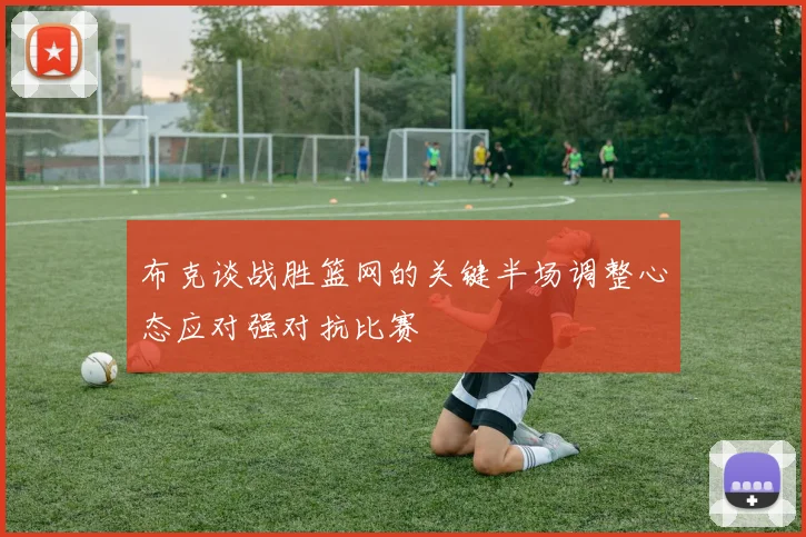 布克谈战胜篮网的关键半场调整心态应对强对抗比赛