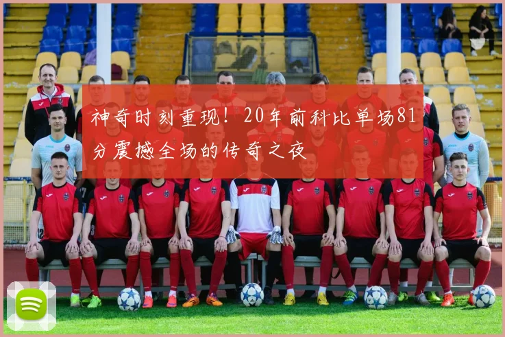 神奇时刻重现！20年前科比单场81分震撼全场的传奇之夜